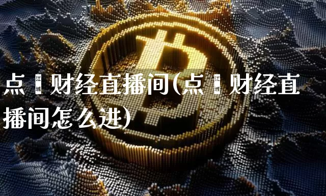 点鑫财经直播间(点鑫财经直播间怎么进)_https://www.jianghaiboli.com_外盘期货_第1张
