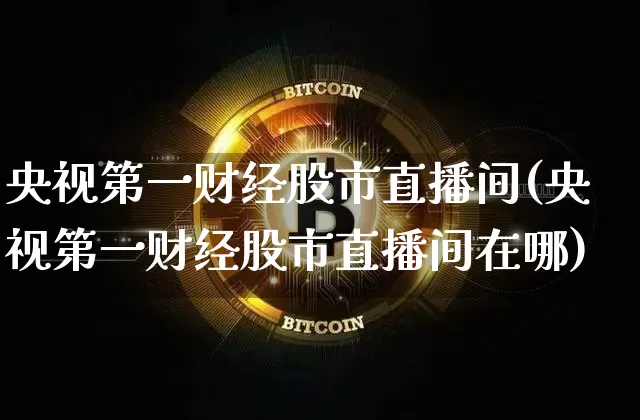 央视第一财经股市直播间(央视第一财经股市直播间在哪)_https://www.jianghaiboli.com_外盘期货_第1张