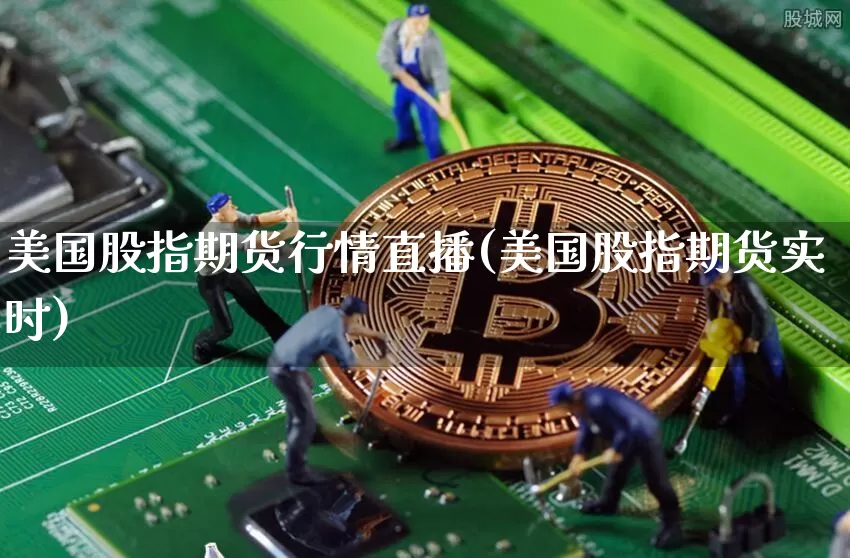 美国股指期货行情直播(美国股指期货实时)_https://www.jianghaiboli.com_恒指期货_第1张