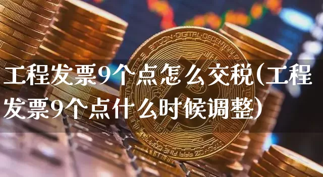 工程发票9个点怎么交税(工程发票9个点什么时候调整)_https://www.jianghaiboli.com_期货_第1张