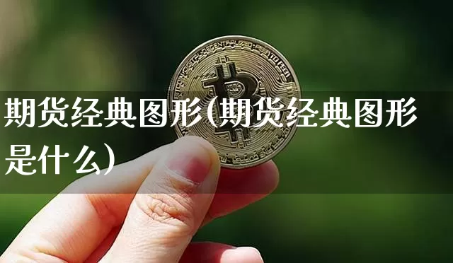期货经典图形(期货经典图形是什么)_https://www.jianghaiboli.com_黄金期货_第1张