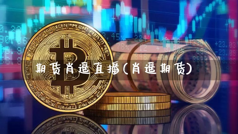 期货肖遥直播(肖遥期货)_https://www.jianghaiboli.com_原油期货_第1张