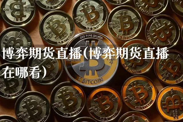 博弈期货直播(博弈期货直播在哪看)_https://www.jianghaiboli.com_恒指期货_第1张