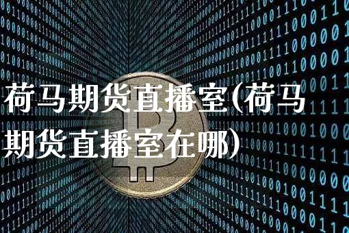 荷马期货直播室(荷马期货直播室在哪)_https://www.jianghaiboli.com_外盘期货_第1张
