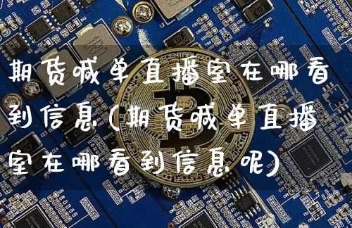 期货喊单直播室在哪看到信息(期货喊单直播室在哪看到信息呢)_https://www.jianghaiboli.com_期货_第1张