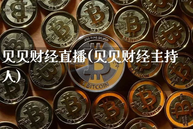 贝贝财经直播(贝贝财经主持人)_https://www.jianghaiboli.com_黄金期货_第1张