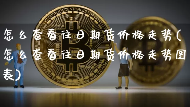 怎么查看往日期货价格走势(怎么查看往日期货价格走势图表)_https://www.jianghaiboli.com_黄金期货_第1张