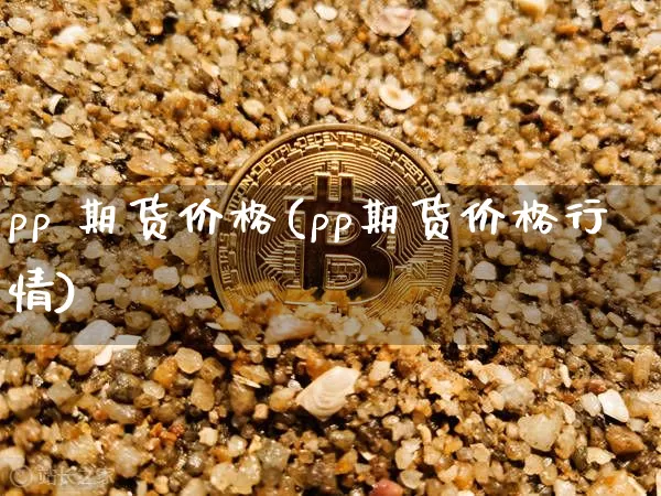 pp 期货价格(pp期货价格行情)_https://www.jianghaiboli.com_原油期货_第1张