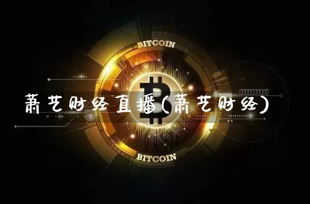萧艺财经直播(萧艺财经)_https://www.jianghaiboli.com_外盘期货_第1张