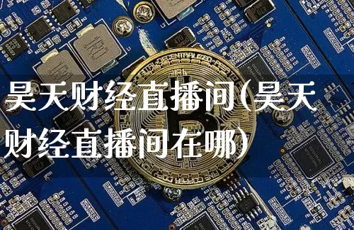 昊天财经直播间(昊天财经直播间在哪)_https://www.jianghaiboli.com_外盘期货_第1张