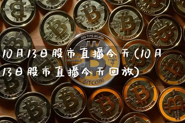 10月13日股市直播今天(10月13日股市直播今天回放)_https://www.jianghaiboli.com_黄金期货_第1张
