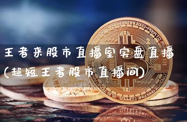 王者来股市直播室实盘直播(超短王者股市直播间)_https://www.jianghaiboli.com_外盘期货_第1张
