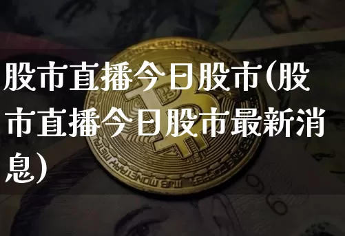股市直播今日股市(股市直播今日股市最新消息)_https://www.jianghaiboli.com_期货_第1张