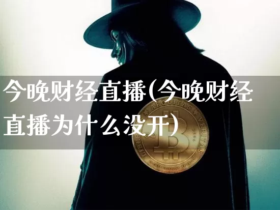 今晚财经直播(今晚财经直播为什么没开)_https://www.jianghaiboli.com_期货_第1张