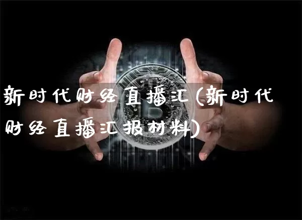 新时代财经直播汇(新时代财经直播汇报材料)_https://www.jianghaiboli.com_黄金期货_第1张