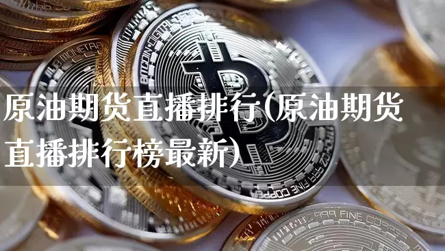 原油期货直播排行(原油期货直播排行榜最新)_https://www.jianghaiboli.com_外盘期货_第1张