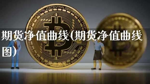 期货净值曲线(期货净值曲线图)_https://www.jianghaiboli.com_原油期货_第1张