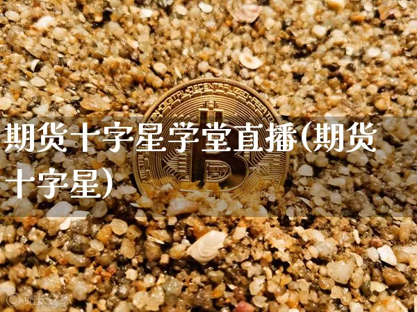 期货十字星学堂直播(期货十字星)_https://www.jianghaiboli.com_期货_第1张