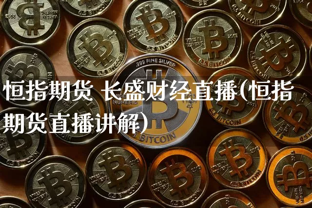 恒指期货 长盛财经直播(恒指期货直播讲解)_https://www.jianghaiboli.com_恒指期货_第1张