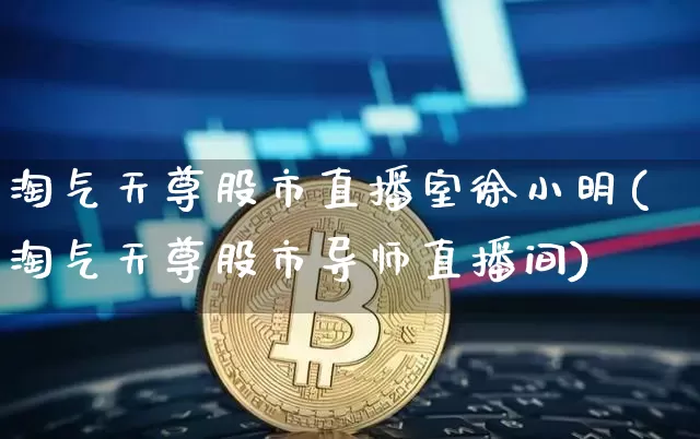 淘气天尊股市直播室徐小明(淘气天尊股市导师直播间)_https://www.jianghaiboli.com_黄金期货_第1张
