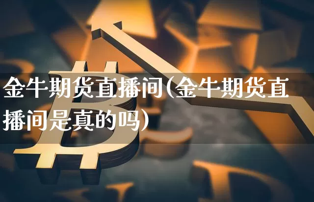 金牛期货直播间(金牛期货直播间是真的吗)_https://www.jianghaiboli.com_外盘期货_第1张