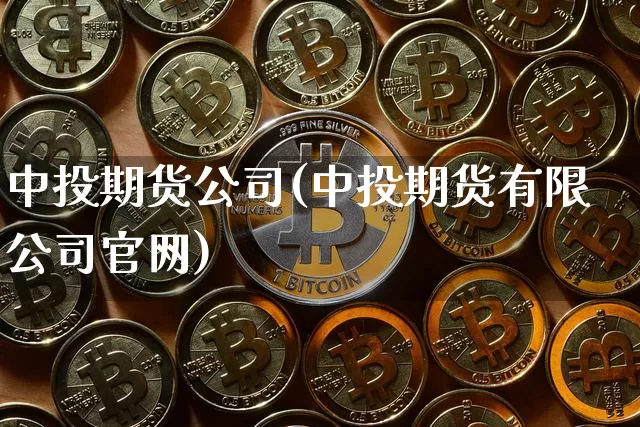 中投期货公司(中投期货有限公司官网)_https://www.jianghaiboli.com_外盘期货_第1张