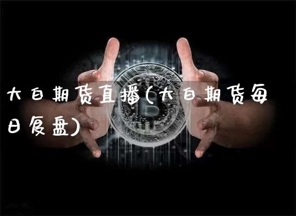 大白期货直播(大白期货每日复盘)_https://www.jianghaiboli.com_期货_第1张