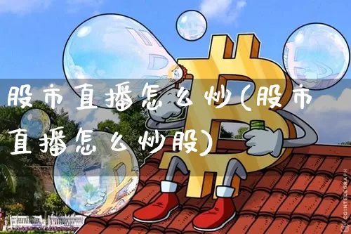 股市直播怎么炒(股市直播怎么炒股)_https://www.jianghaiboli.com_原油期货_第1张
