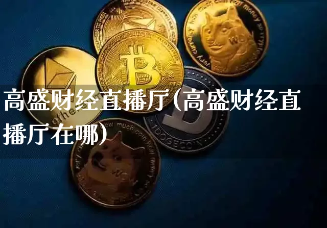 高盛财经直播厅(高盛财经直播厅在哪)_https://www.jianghaiboli.com_黄金期货_第1张