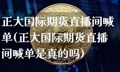 正大国际期货直播间喊单(正大国际期货直播间喊单是真的吗)_https://www.jianghaiboli.com_期货_第1张