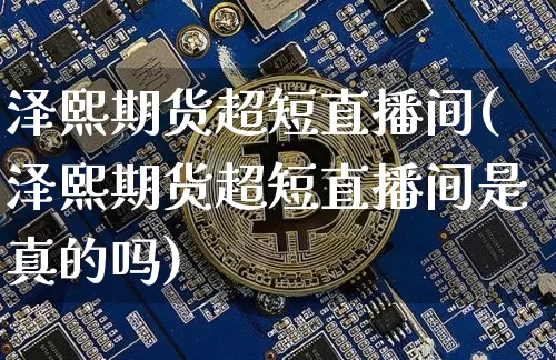 泽熙期货超短直播间(泽熙期货超短直播间是真的吗)_https://www.jianghaiboli.com_原油期货_第1张