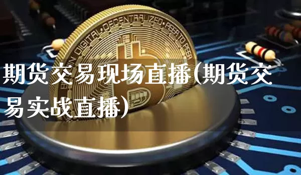 期货交易现场直播(期货交易实战直播)_https://www.jianghaiboli.com_原油期货_第1张