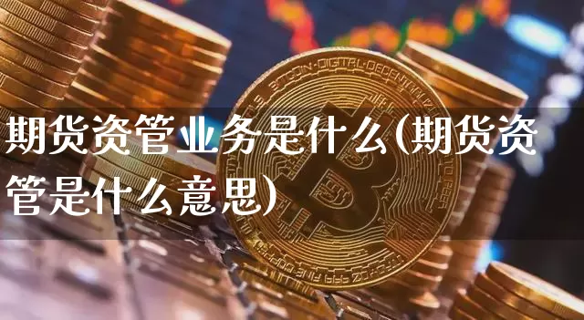 期货资管业务是什么(期货资管是什么意思)_https://www.jianghaiboli.com_黄金期货_第1张