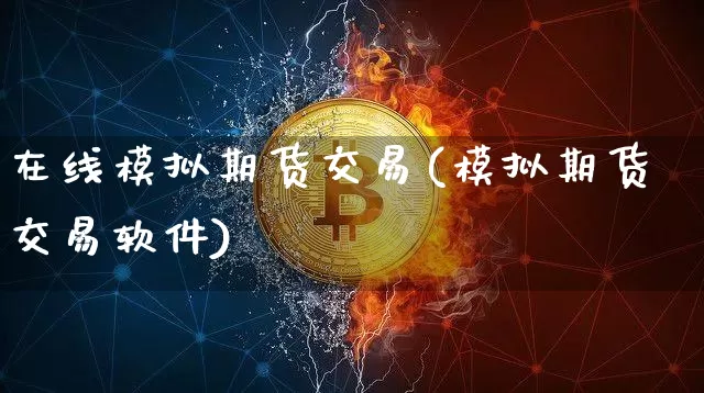 在线模拟期货交易(模拟期货交易软件)_https://www.jianghaiboli.com_黄金期货_第1张