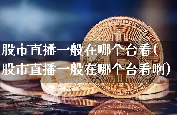 股市直播一般在哪个台看(股市直播一般在哪个台看啊)_https://www.jianghaiboli.com_黄金期货_第1张