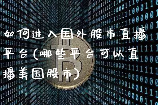 如何进入国外股市直播平台(哪些平台可以直播美国股市)_https://www.jianghaiboli.com_黄金期货_第1张