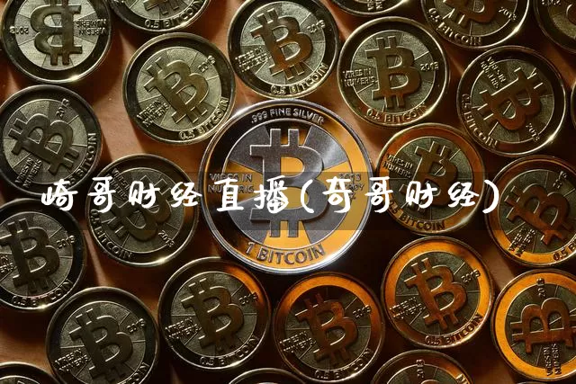 崎哥财经直播(奇哥财经)_https://www.jianghaiboli.com_期货_第1张
