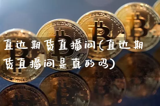 直达期货直播间(直达期货直播间是真的吗)_https://www.jianghaiboli.com_黄金期货_第1张