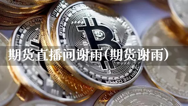 期货直播间谢雨(期货谢雨)_https://www.jianghaiboli.com_原油期货_第1张