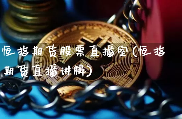 恒指期货股票直播室(恒指期货直播讲解)_https://www.jianghaiboli.com_外盘期货_第1张