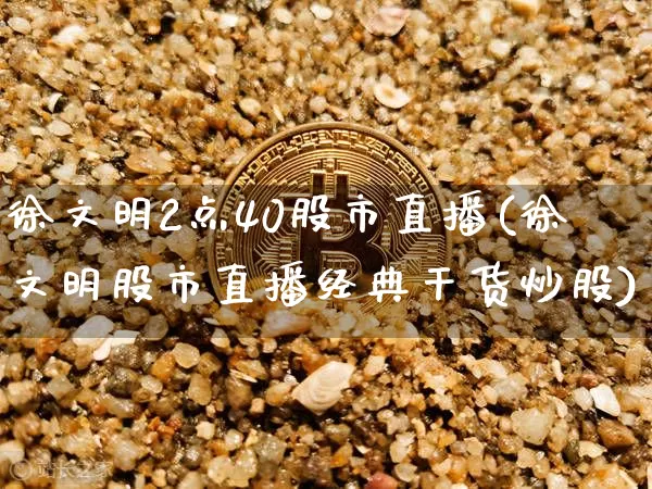 徐文明2点40股市直播(徐文明股市直播经典干货炒股)_https://www.jianghaiboli.com_黄金期货_第1张