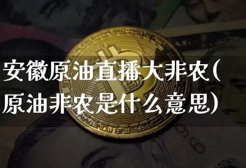 安徽原油直播大非农(原油非农是什么意思)_https://www.jianghaiboli.com_期货_第1张