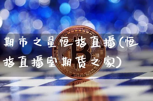 期市之星恒指直播(恒指直播室期货之家)_https://www.jianghaiboli.com_外盘期货_第1张