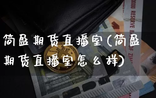 简盈期货直播室(简盈期货直播室怎么样)_https://www.jianghaiboli.com_原油期货_第1张