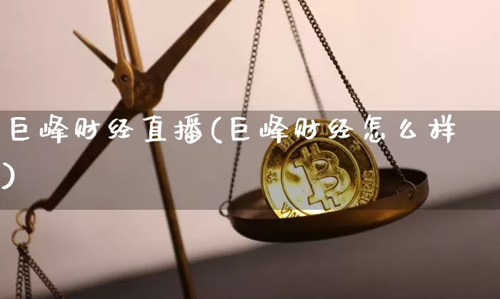 巨峰财经直播(巨峰财经怎么样)_https://www.jianghaiboli.com_外盘期货_第1张