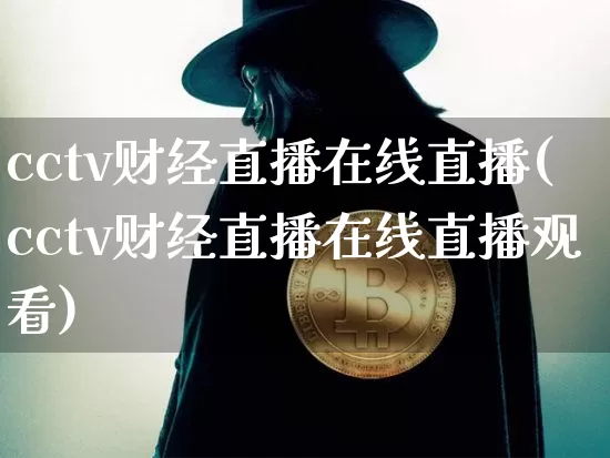 cctv财经直播在线直播(cctv财经直播在线直播观看)_https://www.jianghaiboli.com_期货_第1张