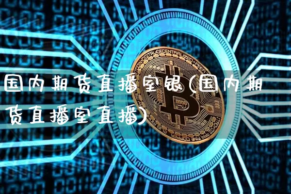 国内期货直播室银(国内期货直播室直播)_https://www.jianghaiboli.com_原油期货_第1张