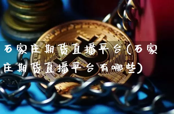 石家庄期货直播平台(石家庄期货直播平台有哪些)_https://www.jianghaiboli.com_黄金期货_第1张