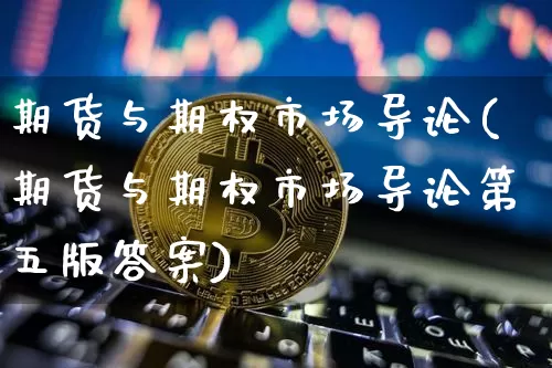 期货与期权市场导论(期货与期权市场导论第五版答案)_https://www.jianghaiboli.com_期货_第1张