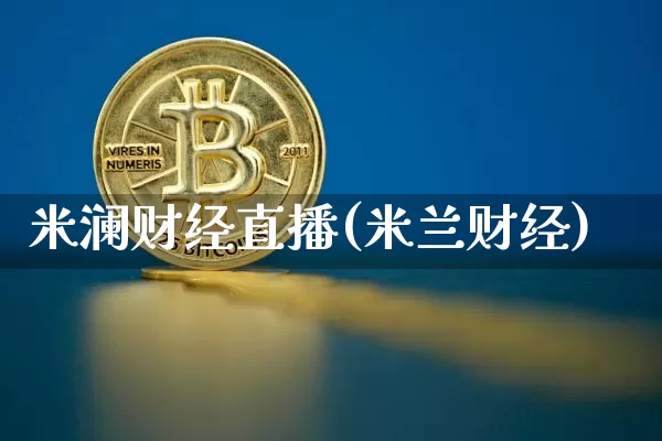 米澜财经直播(米兰财经)_https://www.jianghaiboli.com_黄金期货_第1张